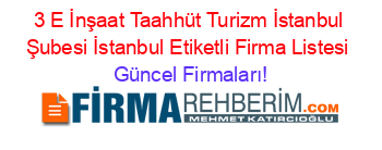 3+E+İnşaat+Taahhüt+Turizm+İstanbul+Şubesi+İstanbul+Etiketli+Firma+Listesi Güncel+Firmaları!