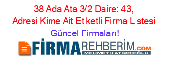38+Ada+Ata+3/2+Daire:+43,+Adresi+Kime+Ait+Etiketli+Firma+Listesi Güncel+Firmaları!