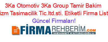 3Ka+Otomotiv+3Ka+Group+Tamir+Bakim+Turizm+Tasimacilik+Tic.ltd.sti.+Etiketli+Firma+Listesi Güncel+Firmaları!