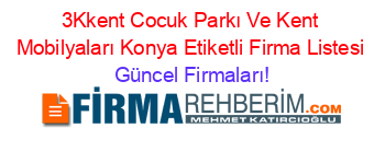3Kkent+Cocuk+Parkı+Ve+Kent+Mobilyaları+Konya+Etiketli+Firma+Listesi Güncel+Firmaları!