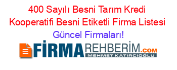 400+Sayılı+Besni+Tarım+Kredi+Kooperatifi+Besni+Etiketli+Firma+Listesi Güncel+Firmaları!