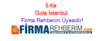 5+Ka+Gıda+İstanbul Firma+Rehberim+Üyesidir!