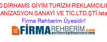 50+DİRHAMS+GİYİM+TURİZM+REKLAMCILIK+ORGANİZASYON+SANAYİ+VE+TİC.LTD.ŞTİ+Istanbul Firma+Rehberim+Üyesidir!