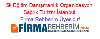 5k+Eğitim+Danışmanlık+Organizasyon+Sağlık+Turizm+İstanbul Firma+Rehberim+Üyesidir!