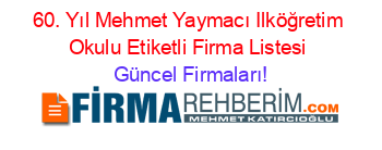 60.+Yıl+Mehmet+Yaymacı+Ilköğretim+Okulu+Etiketli+Firma+Listesi Güncel+Firmaları!