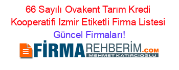 66+Sayılı+Ovakent+Tarım+Kredi+Kooperatifi+Izmir+Etiketli+Firma+Listesi Güncel+Firmaları!