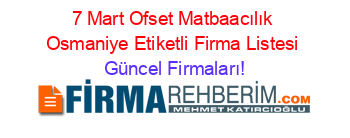 7+Mart+Ofset+Matbaacılık+Osmaniye+Etiketli+Firma+Listesi Güncel+Firmaları!