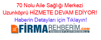 70+Nolu+Aile+Sağlığı+Merkezi+Uzunköprü+HİZMETE+DEVAM+EDİYOR! Haberin+Detayları+için+Tıklayın!