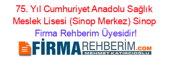 75.+Yıl+Cumhuriyet+Anadolu+Sağlık+Meslek+Lisesi+(Sinop+Merkez)+Sinop Firma+Rehberim+Üyesidir!