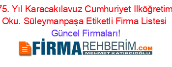 75.+Yıl+Karacakılavuz+Cumhuriyet+Ilköğretim+Oku.+Süleymanpaşa+Etiketli+Firma+Listesi Güncel+Firmaları!