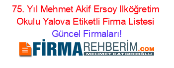 75.+Yıl+Mehmet+Akif+Ersoy+Ilköğretim+Okulu+Yalova+Etiketli+Firma+Listesi Güncel+Firmaları!