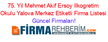 75.+Yil+Mehmet+Akif+Ersoy+Ilkogretim+Okulu+Yalova+Merkez+Etiketli+Firma+Listesi Güncel+Firmaları!