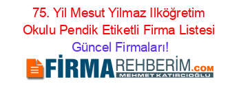 75.+Yil+Mesut+Yilmaz+Ilköğretim+Okulu+Pendik+Etiketli+Firma+Listesi Güncel+Firmaları!