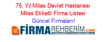 75.+Yil+Milas+Devlet+Hastanesi+Milas+Etiketli+Firma+Listesi Güncel+Firmaları!