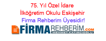 75.+Yıl+Özel+İdare+İlköğretim+Okulu+Eskişehir Firma+Rehberim+Üyesidir!