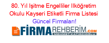 80.+Yıl+Işitme+Engelliler+Ilköğretim+Okulu+Kayseri+Etiketli+Firma+Listesi Güncel+Firmaları!