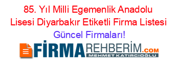 85.+Yıl+Milli+Egemenlik+Anadolu+Lisesi+Diyarbakır+Etiketli+Firma+Listesi Güncel+Firmaları!
