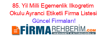 85.+Yil+Milli+Egemenlik+Ilkogretim+Okulu+Ayranci+Etiketli+Firma+Listesi Güncel+Firmaları!