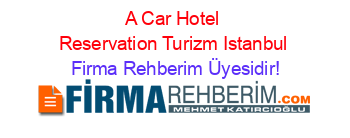 A+Car+Hotel+Reservation+Turizm+Istanbul Firma+Rehberim+Üyesidir!