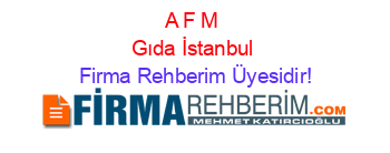 A+F+M+Gıda+İstanbul Firma+Rehberim+Üyesidir!