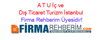 A+T+U+İç+ve+Dış+Ticaret+Turizm+İstanbul Firma+Rehberim+Üyesidir!