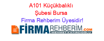 A101+Küçükbalıklı+Şubesi+Bursa Firma+Rehberim+Üyesidir!