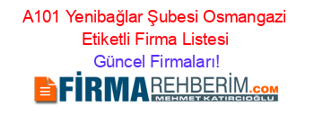A101+Yenibağlar+Şubesi+Osmangazi+Etiketli+Firma+Listesi Güncel+Firmaları!