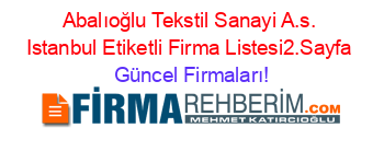 Abalıoğlu+Tekstil+Sanayi+A.s.+Istanbul+Etiketli+Firma+Listesi2.Sayfa Güncel+Firmaları!