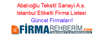 Abalıoğlu+Tekstil+Sanayi+A.s.+Istanbul+Etiketli+Firma+Listesi Güncel+Firmaları!