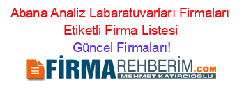 Abana+Analiz+Labaratuvarları+Firmaları+Etiketli+Firma+Listesi Güncel+Firmaları!