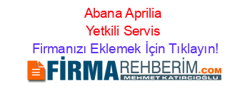 Abana+Aprilia+Yetkili+Servis Firmanızı+Eklemek+İçin+Tıklayın!