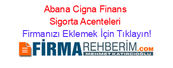 Abana+Cigna+Finans+Sigorta+Acenteleri Firmanızı+Eklemek+İçin+Tıklayın!