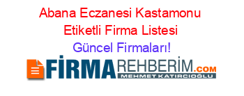 Abana+Eczanesi+Kastamonu+Etiketli+Firma+Listesi Güncel+Firmaları!