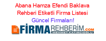 Abana+Hamza+Efendi+Baklava+Rehberi+Etiketli+Firma+Listesi Güncel+Firmaları!