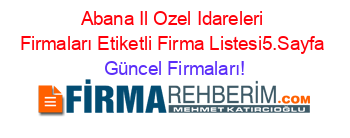 Abana+Il+Ozel+Idareleri+Firmaları+Etiketli+Firma+Listesi5.Sayfa Güncel+Firmaları!