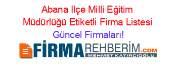 Abana+Ilçe+Milli+Eğitim+Müdürlüğü+Etiketli+Firma+Listesi Güncel+Firmaları!