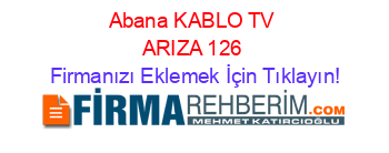 Abana+KABLO+TV+ARIZA+126 Firmanızı+Eklemek+İçin+Tıklayın!