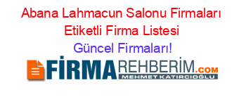 Abana+Lahmacun+Salonu+Firmaları+Etiketli+Firma+Listesi Güncel+Firmaları!