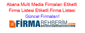 Abana+Multi+Media+Firmaları+Etiketli+Firma+Listesi+Etiketli+Firma+Listesi Güncel+Firmaları!