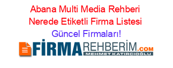 Abana+Multi+Media+Rehberi+Nerede+Etiketli+Firma+Listesi Güncel+Firmaları!