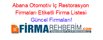 Abana+Otomotiv+Iç+Restorasyon+Firmaları+Etiketli+Firma+Listesi Güncel+Firmaları!