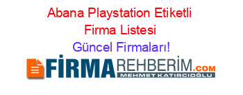 Abana+Playstation+Etiketli+Firma+Listesi Güncel+Firmaları!