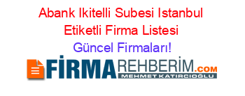 Abank+Ikitelli+Subesi+Istanbul+Etiketli+Firma+Listesi Güncel+Firmaları!