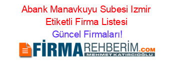 Abank+Manavkuyu+Subesi+Izmir+Etiketli+Firma+Listesi Güncel+Firmaları!