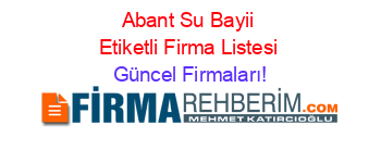 Abant+Su+Bayii+Etiketli+Firma+Listesi Güncel+Firmaları!