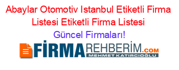 Abaylar+Otomotiv+Istanbul+Etiketli+Firma+Listesi+Etiketli+Firma+Listesi Güncel+Firmaları!