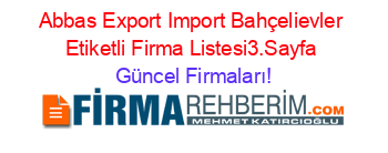 Abbas+Export+Import+Bahçelievler+Etiketli+Firma+Listesi3.Sayfa Güncel+Firmaları!