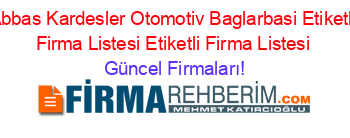 Abbas+Kardesler+Otomotiv+Baglarbasi+Etiketli+Firma+Listesi+Etiketli+Firma+Listesi Güncel+Firmaları!