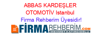 ABBAS+KARDEŞLER+OTOMOTİV+Istanbul Firma+Rehberim+Üyesidir!