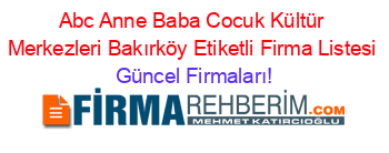 Abc+Anne+Baba+Cocuk+Kültür+Merkezleri+Bakırköy+Etiketli+Firma+Listesi Güncel+Firmaları!